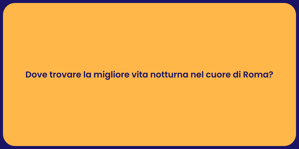 Dove trovare la migliore vita notturna nel cuore di Roma?