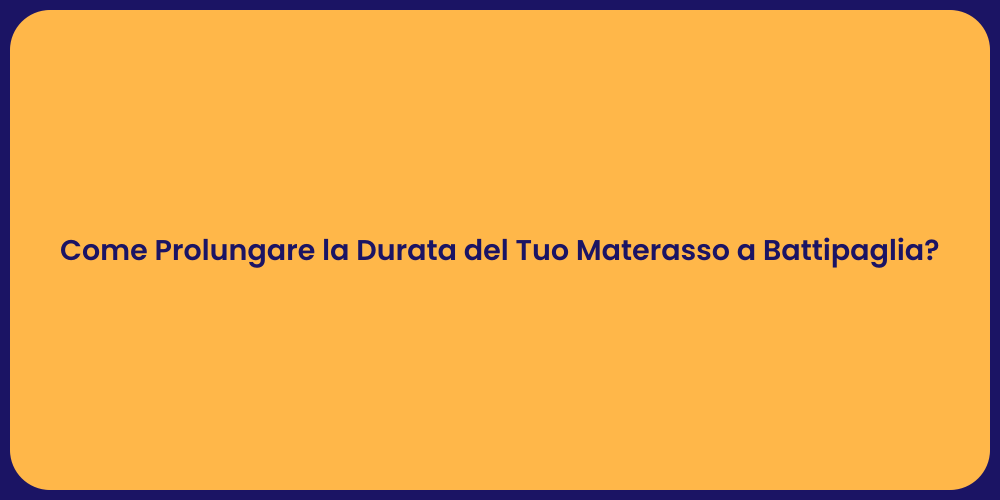 Come Prolungare la Durata del Tuo Materasso a Battipaglia?