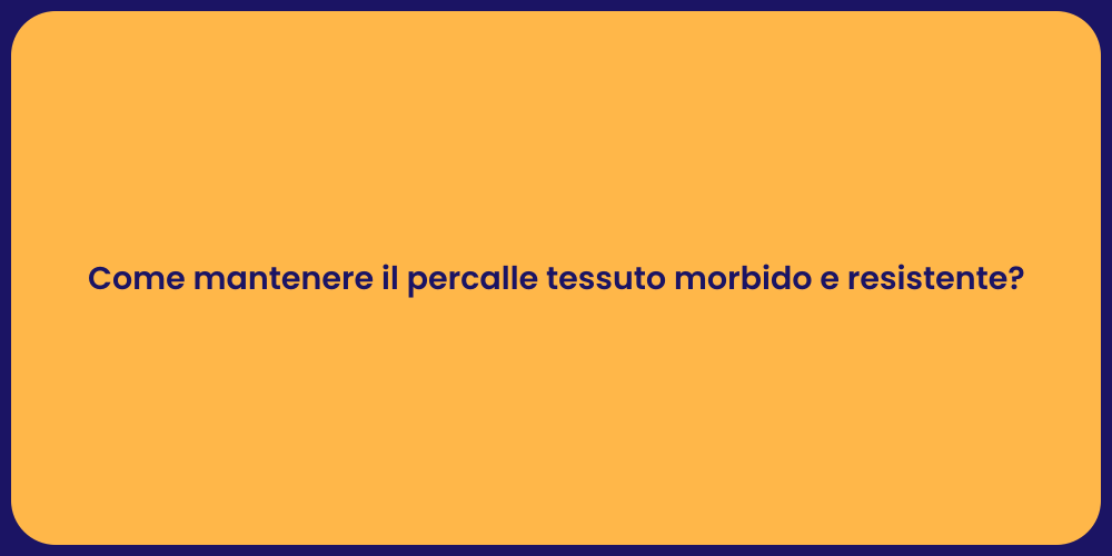 Come mantenere il percalle tessuto morbido e resistente?