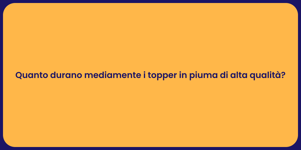 Quanto durano mediamente i topper in piuma di alta qualità?