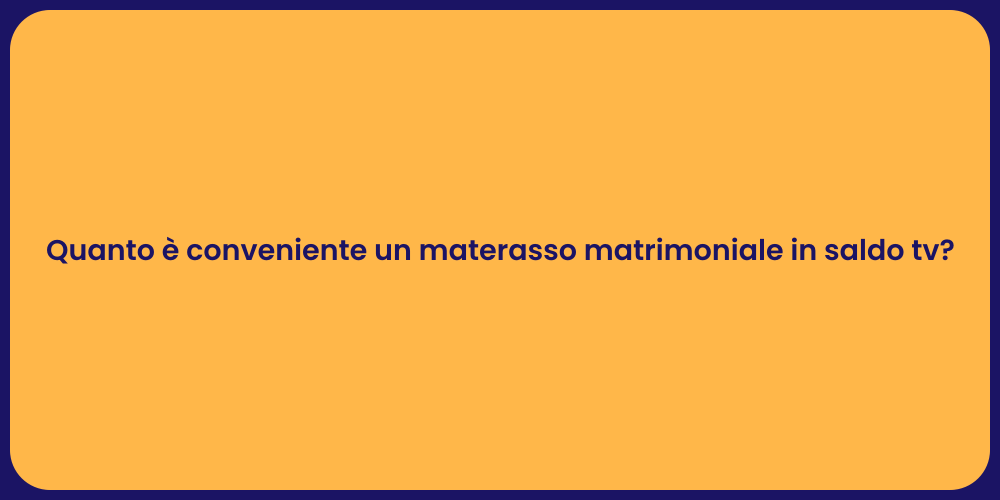 Quanto è conveniente un materasso matrimoniale in saldo tv?