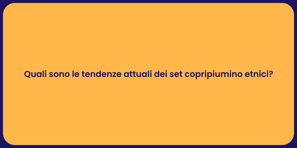 Quali sono le tendenze attuali dei set copripiumino etnici?