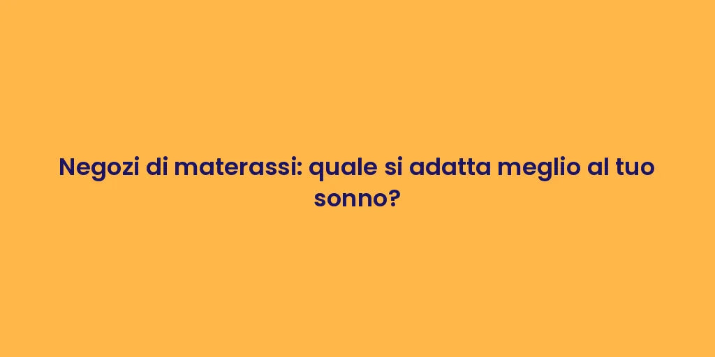 Negozi di materassi: quale si adatta meglio al tuo sonno?