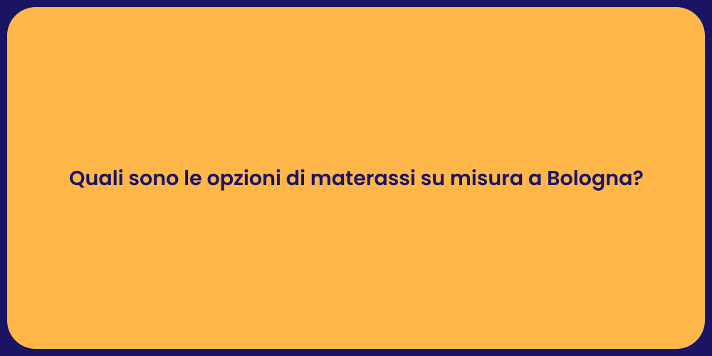 Quali sono le opzioni di materassi su misura a Bologna?