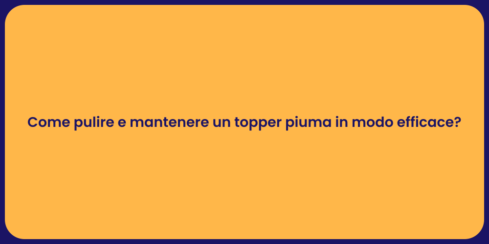 Come pulire e mantenere un topper piuma in modo efficace?