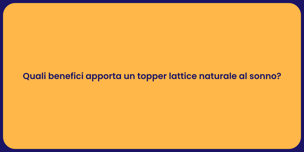 Quali benefici apporta un topper lattice naturale al sonno?