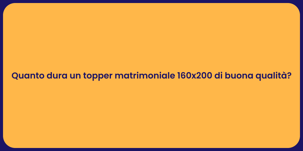 Quanto dura un topper matrimoniale 160x200 di buona qualità?