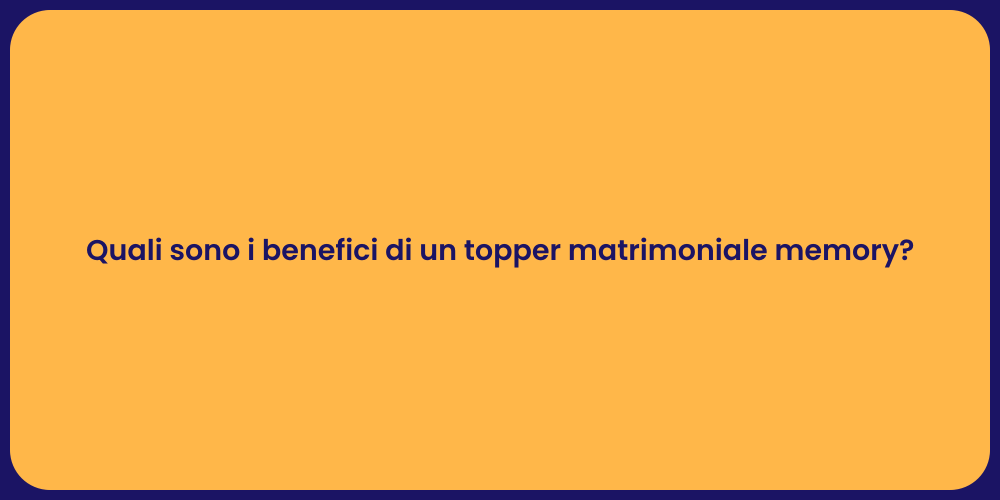 Quali sono i benefici di un topper matrimoniale memory?