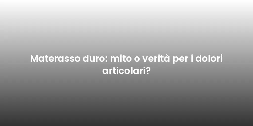 Materasso duro: mito o verità per i dolori articolari?
