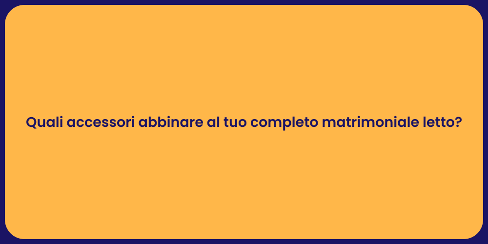 Quali accessori abbinare al tuo completo matrimoniale letto?