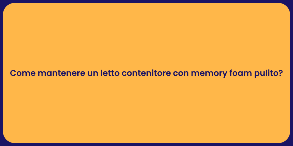 Come mantenere un letto contenitore con memory foam pulito?