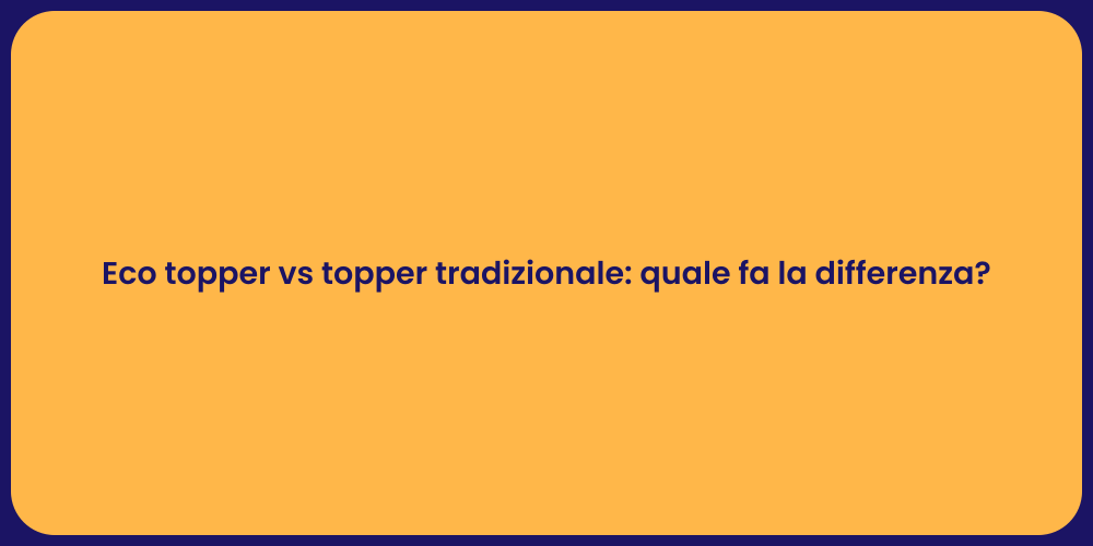 Eco topper vs topper tradizionale: quale fa la differenza?