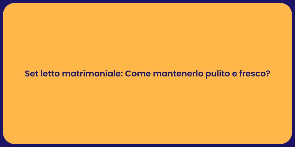 Set letto matrimoniale: Come mantenerlo pulito e fresco?
