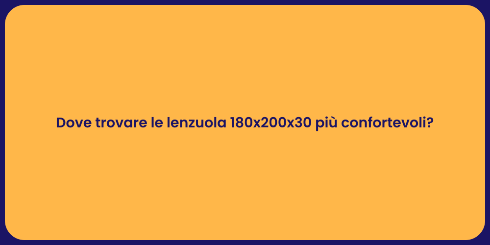 Dove trovare le lenzuola 180x200x30 più confortevoli?