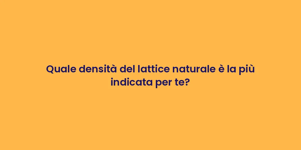 Quale densità del lattice naturale è la più indicata per te?
