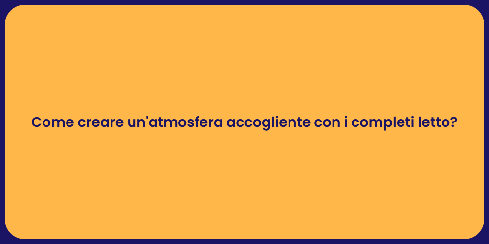 Come creare un'atmosfera accogliente con i completi letto?