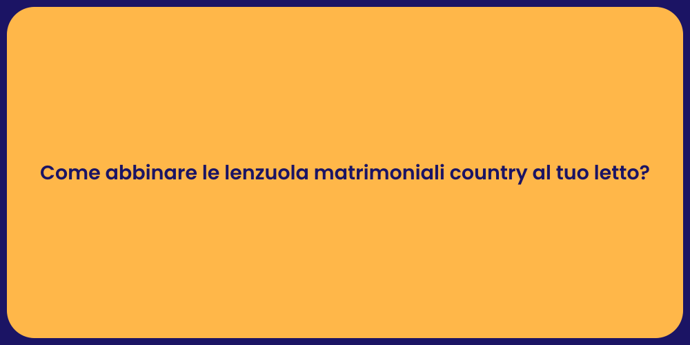 Come abbinare le lenzuola matrimoniali country al tuo letto?