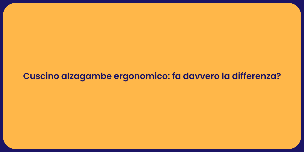 Cuscino alzagambe ergonomico: fa davvero la differenza?