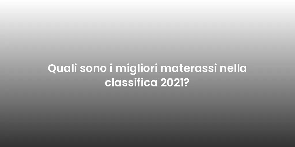Quali sono i migliori materassi nella classifica 2021?