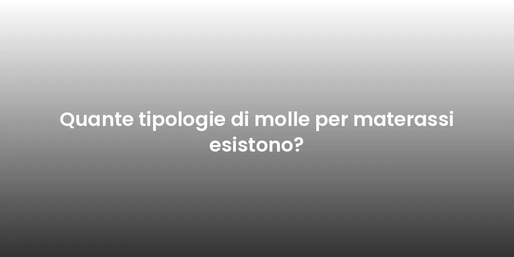 Quante tipologie di molle per materassi esistono?