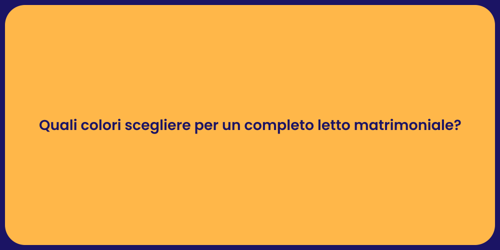 Quali colori scegliere per un completo letto matrimoniale?