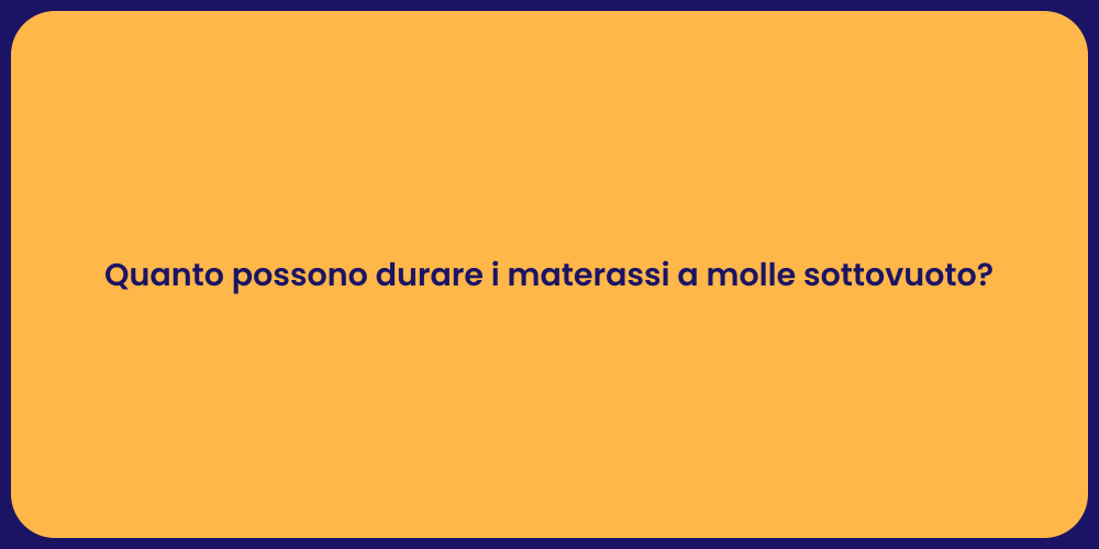 Quanto possono durare i materassi a molle sottovuoto?