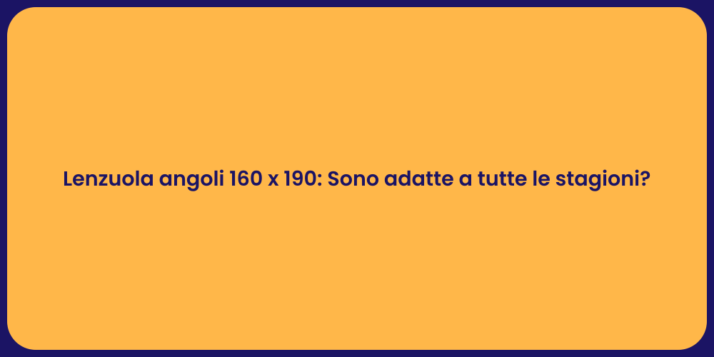 Lenzuola angoli 160 x 190: Sono adatte a tutte le stagioni?
