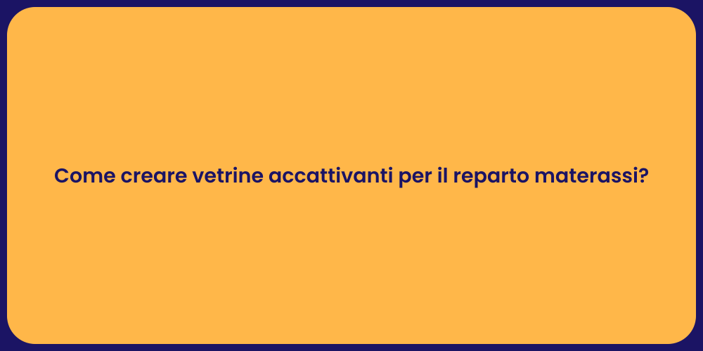 Come creare vetrine accattivanti per il reparto materassi?