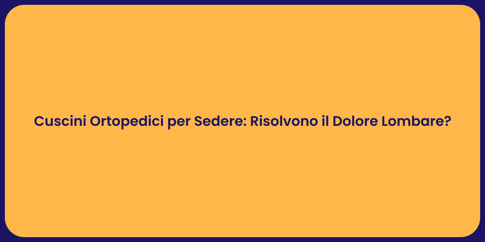 Cuscini Ortopedici per Sedere: Risolvono il Dolore Lombare?