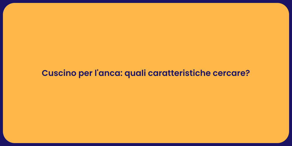 Cuscino per l'anca: quali caratteristiche cercare?