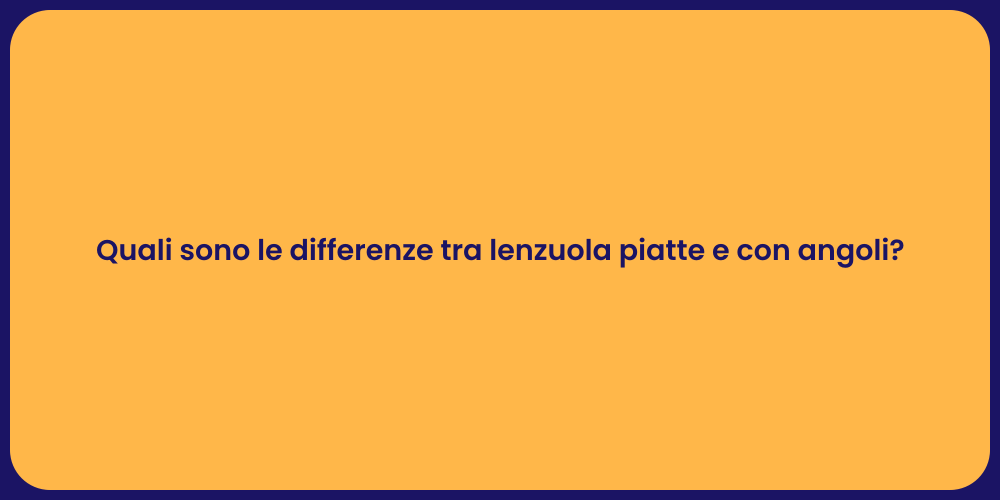 Quali sono le differenze tra lenzuola piatte e con angoli?