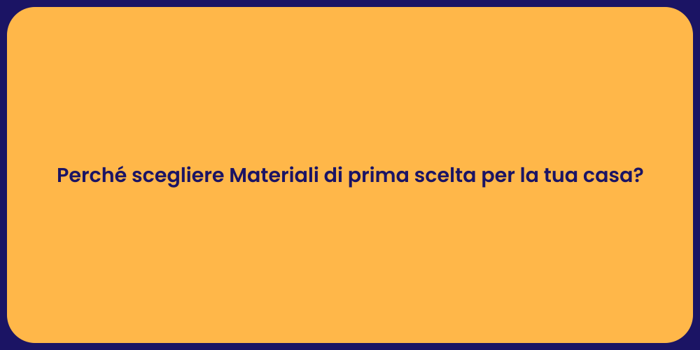 Perché scegliere Materiali di prima scelta per la tua casa?