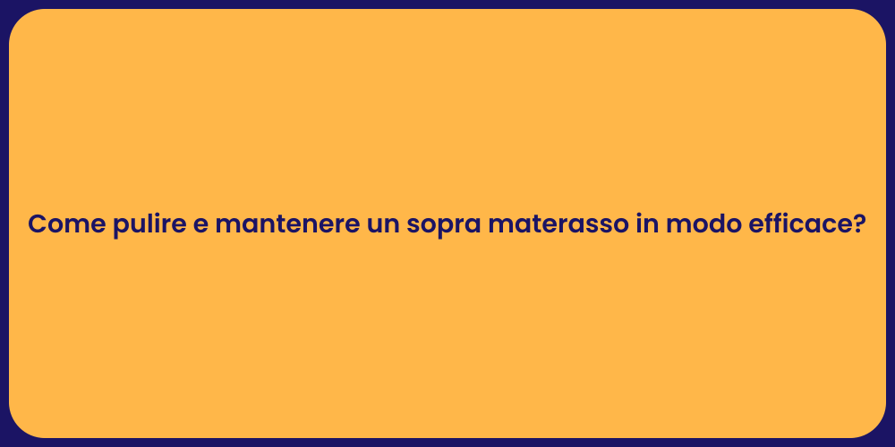 Come pulire e mantenere un sopra materasso in modo efficace?
