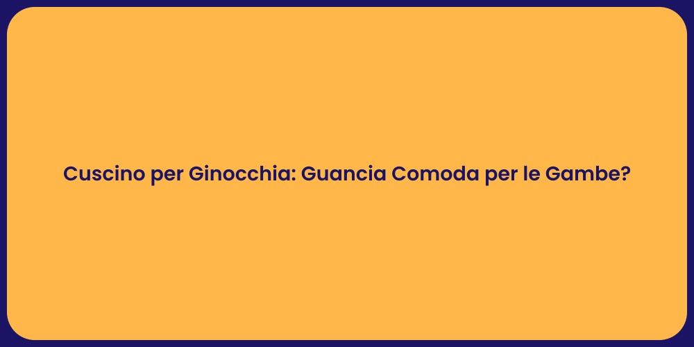 Cuscino per Ginocchia: Guancia Comoda per le Gambe?