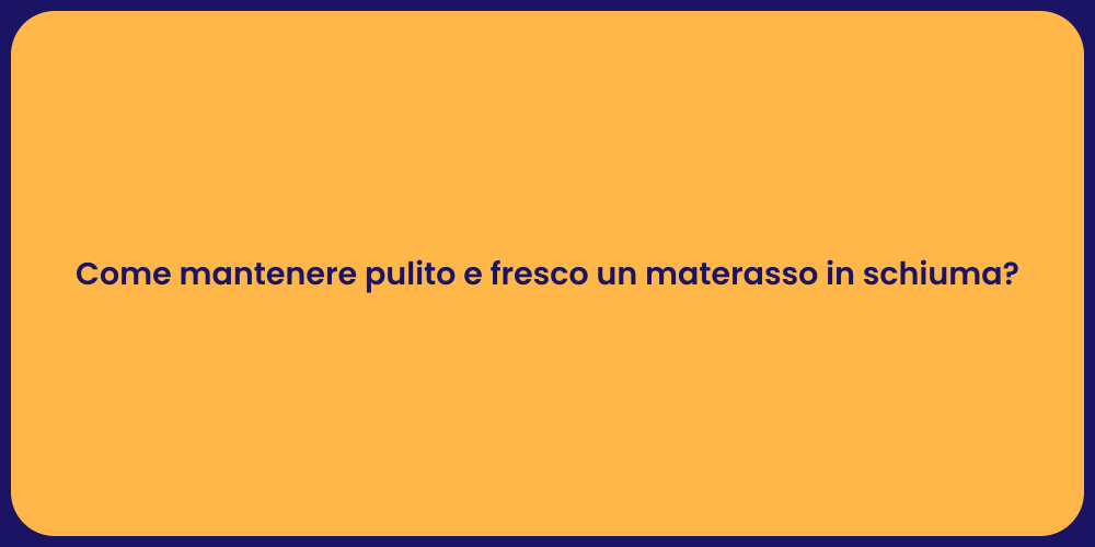 Come mantenere pulito e fresco un materasso in schiuma?