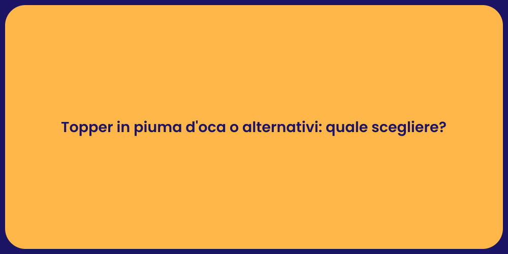 Topper in piuma d'oca o alternativi: quale scegliere?