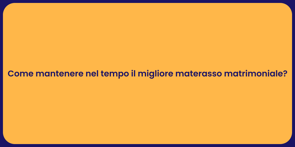 Come mantenere nel tempo il migliore materasso matrimoniale?