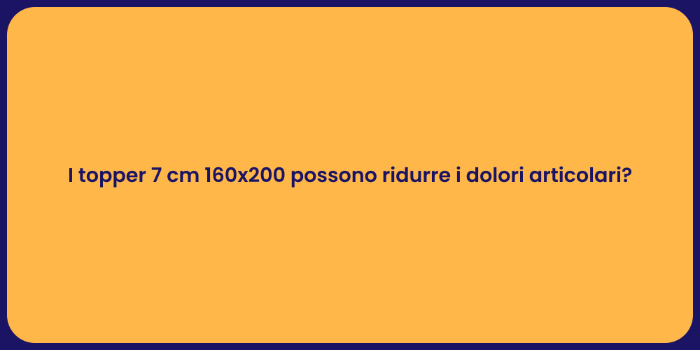 I topper 7 cm 160x200 possono ridurre i dolori articolari?