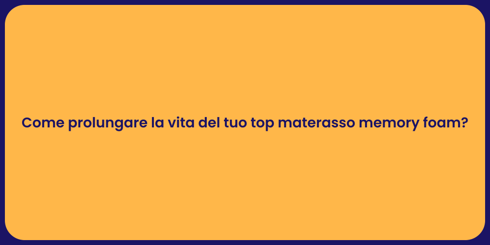 Come prolungare la vita del tuo top materasso memory foam?