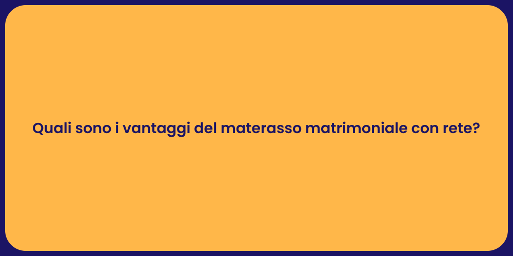 Quali sono i vantaggi del materasso matrimoniale con rete?