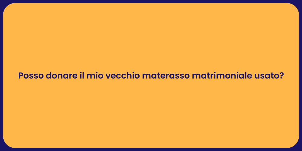 Posso donare il mio vecchio materasso matrimoniale usato?