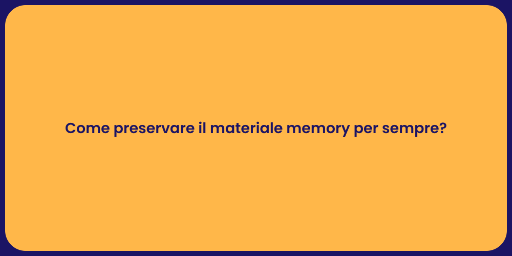 Come preservare il materiale memory per sempre?