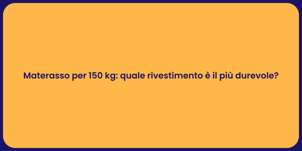 Materasso per 150 kg: quale rivestimento è il più durevole?