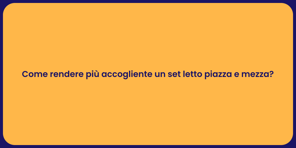 Come rendere più accogliente un set letto piazza e mezza?