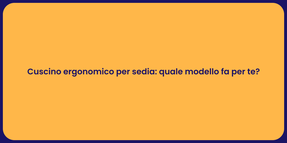 Cuscino ergonomico per sedia: quale modello fa per te?