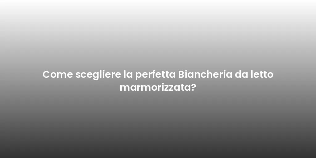 Come scegliere la perfetta Biancheria da letto marmorizzata?