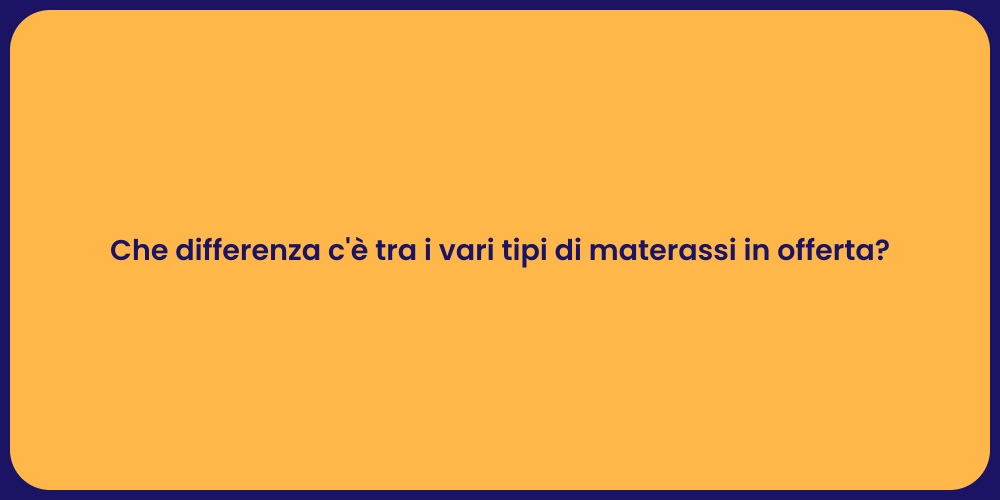 Che differenza c'è tra i vari tipi di materassi in offerta?