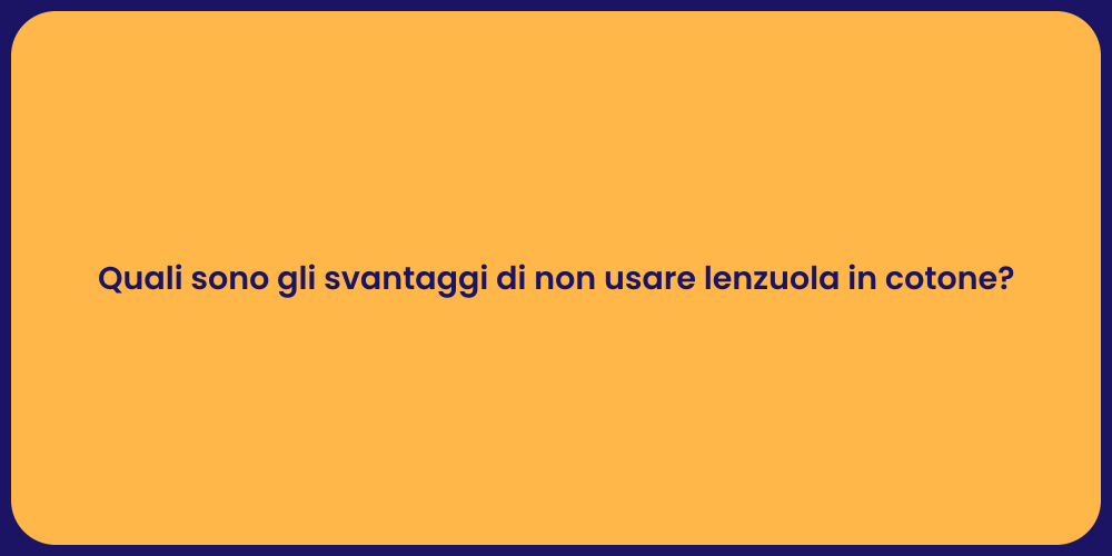 Quali sono gli svantaggi di non usare lenzuola in cotone?