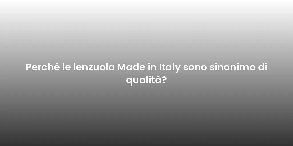 Perché le lenzuola Made in Italy sono sinonimo di qualità?