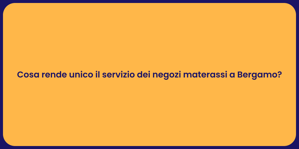 Cosa rende unico il servizio dei negozi materassi a Bergamo?